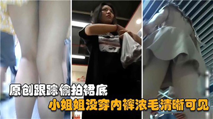 跟踪偷拍裙底，小姐姐没穿内裤浓毛清晰可见